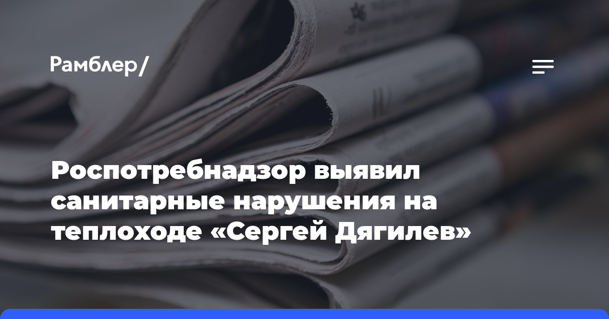 Роспотребнадзор выявил санитарные нарушения на теплоходе «Сергей Дягилев»