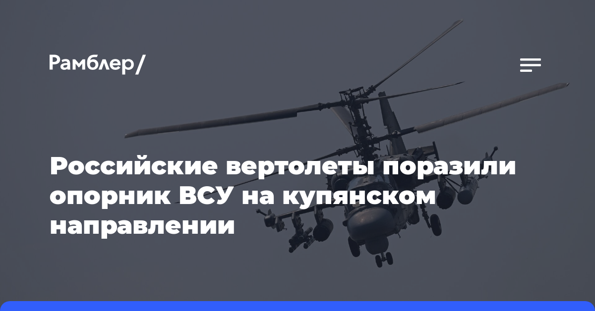 Российские вертолеты поразили опорник ВСУ на купянском направлении
