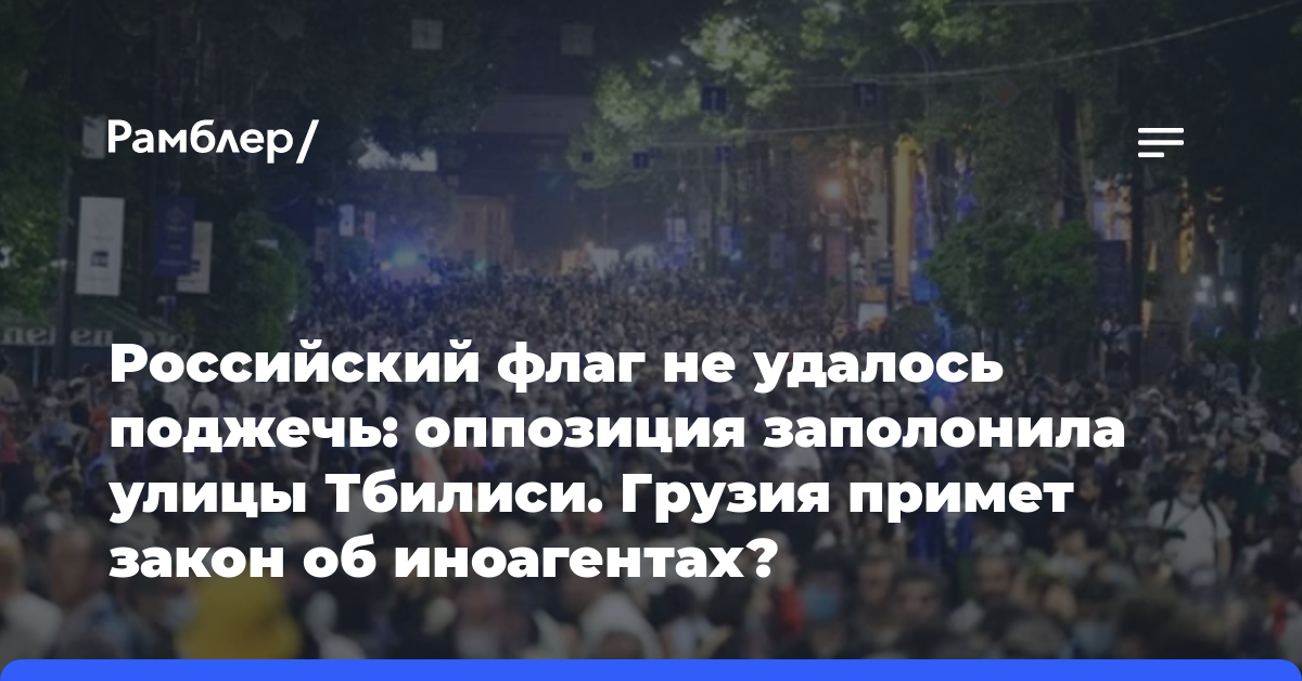 Российский флаг не удалось поджечь: оппозиция заполонила улицы Тбилиси. Грузия примет закон об иноагентах?