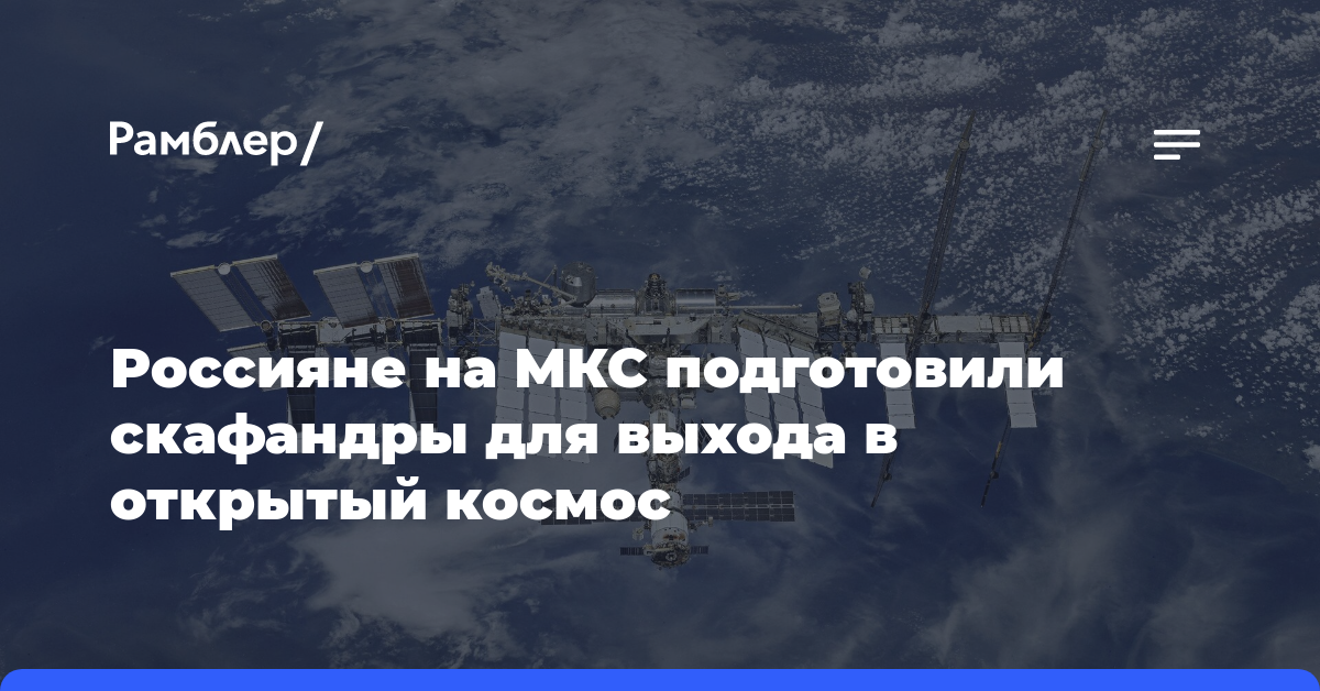 Россияне на МКС подготовили скафандры для выхода в открытый космос