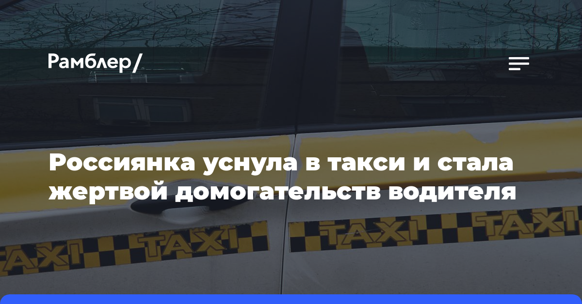 Россиянка уснула в такси и стала жертвой домогательств водителя