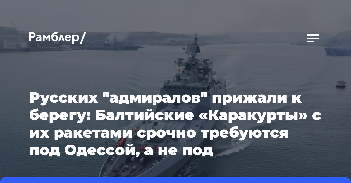 Русских «адмиралов» прижали к берегу: Балтийские «Каракурты» с их ракетами срочно требуются под Одессой, а не под Архангельском