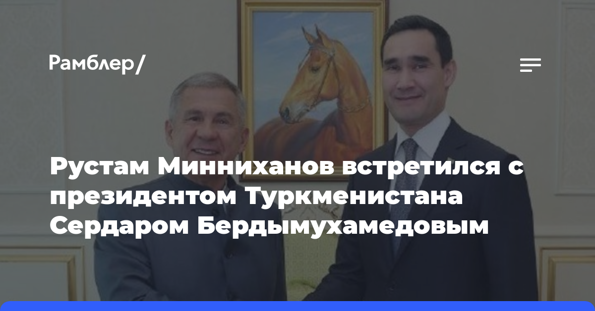Рустам Минниханов встретился с президентом Туркменистана Сердаром Бердымухамедовым