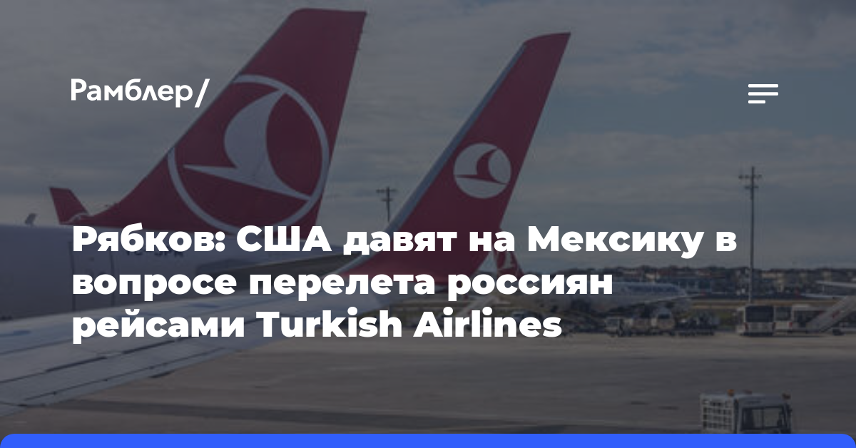 Рябков: США давят на Мексику в вопросе перелета россиян рейсами Turkish Airlines