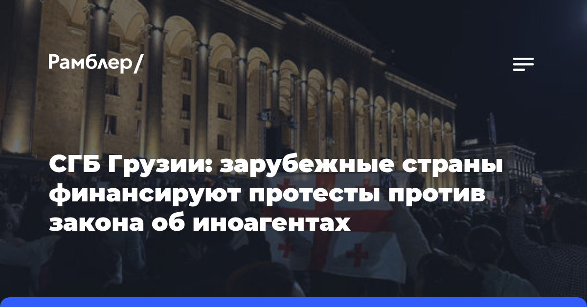 СГБ Грузии: зарубежные страны финансируют протесты против закона об иноагентах