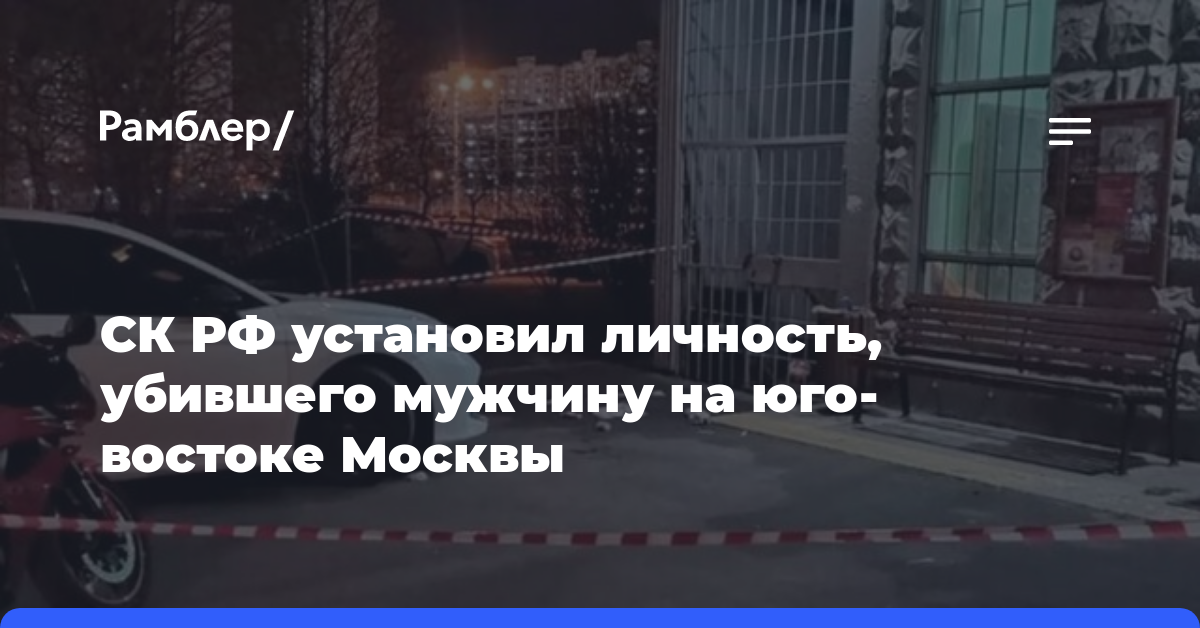 СК РФ установил личность, убившего мужчину на юго-востоке Москвы