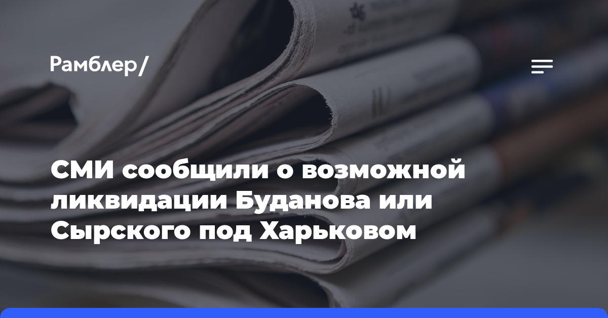СМИ сообщили о возможной ликвидации Буданова или Сырского под Харьковом