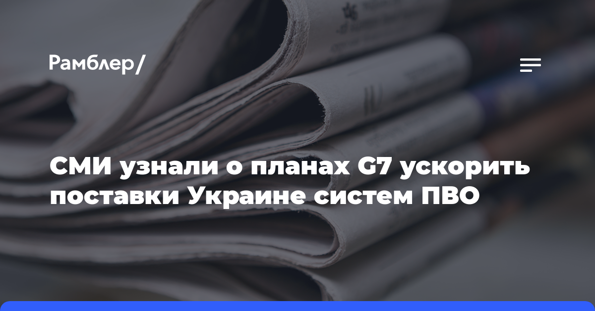 СМИ узнали о планах G7 ускорить поставки Украине систем ПВО