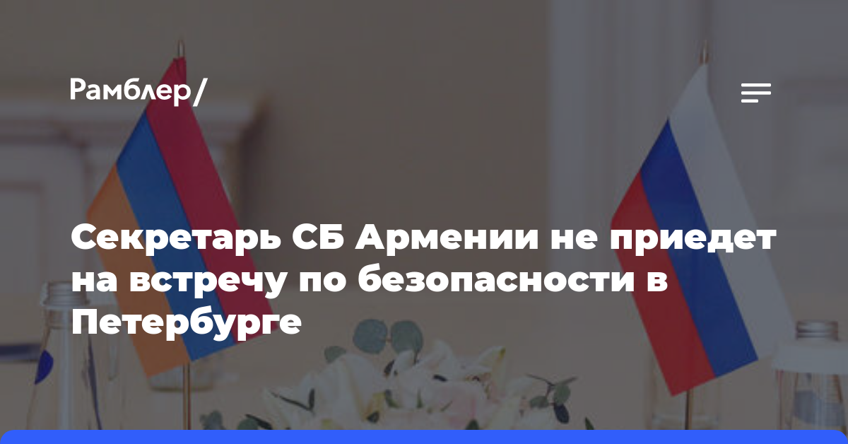 Секретарь СБ Армении не приедет на встречу по безопасности в Петербурге