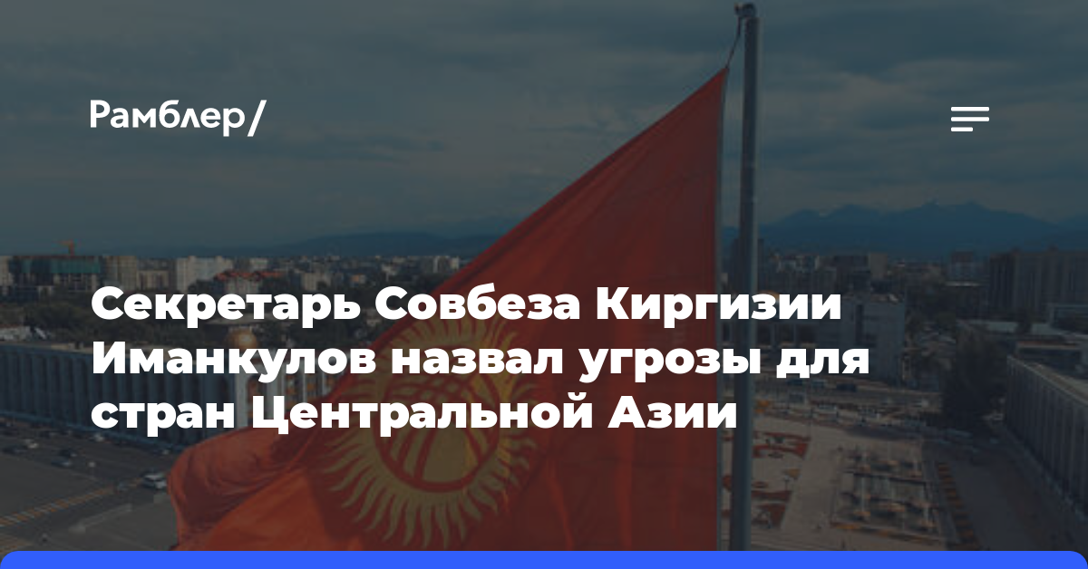 Секретарь Совбеза Киргизии Иманкулов назвал угрозы для стран Центральной Азии