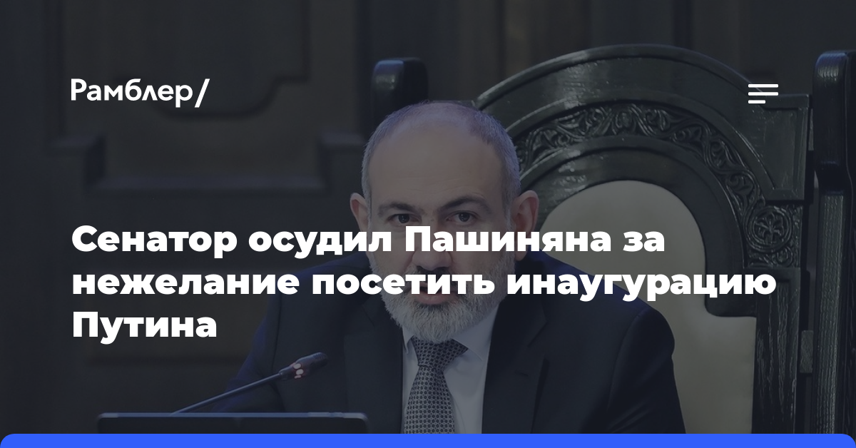 Сенатор осудил Пашиняна за нежелание посетить инаугурацию Путина