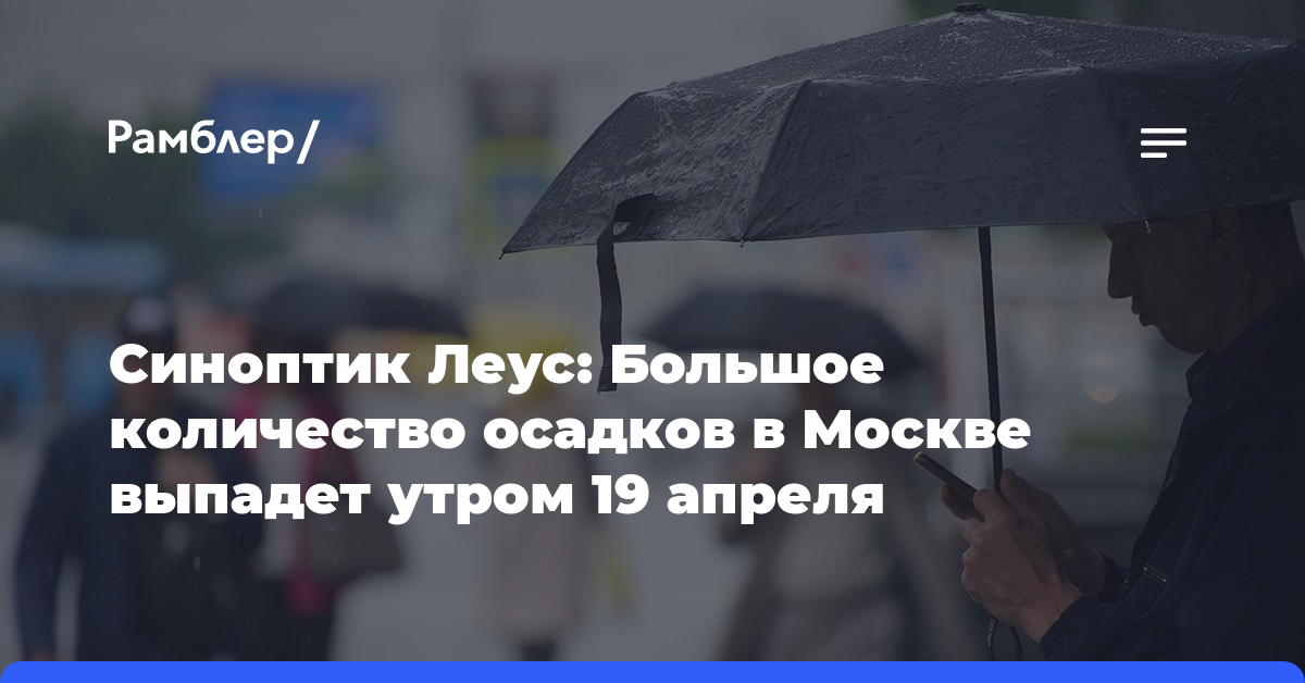 Синоптик Леус: Большое количество осадков в Москве выпадет утром 19 апреля