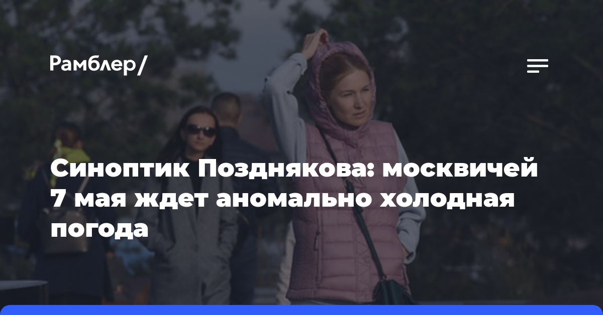 Синоптик Позднякова: москвичей 7 мая ждет аномально холодная погода