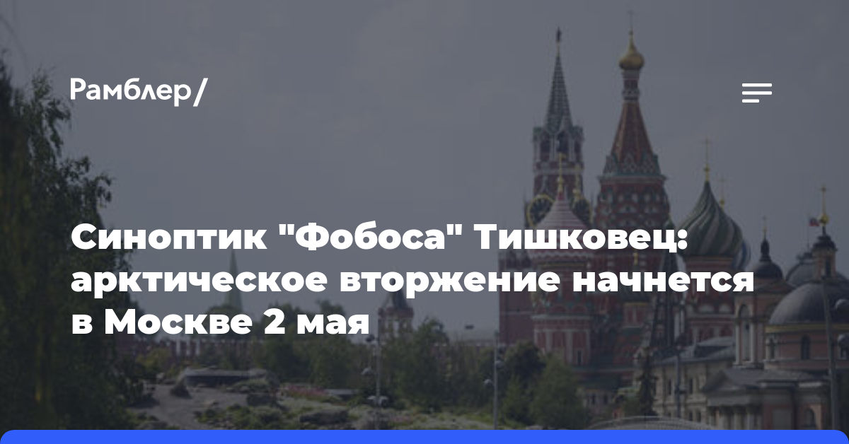 Синоптик «Фобоса» Тишковец: арктическое вторжение начнется в Москве 2 мая