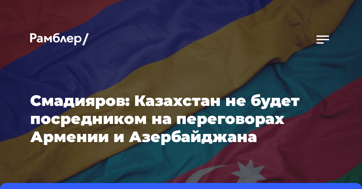 Смадияров: Казахстан не будет посредником на переговорах Армении и Азербайджана