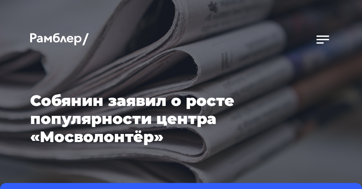 Собянин заявил о росте популярности центра «Мосволонтёр»