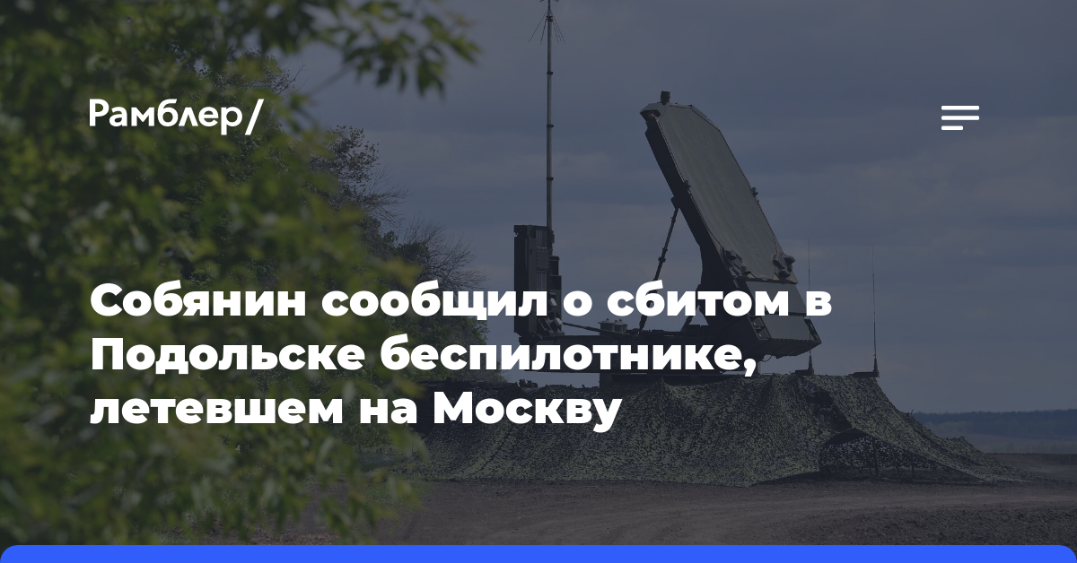 Собянин сообщил о сбитом в Подольске беспилотнике, летевшем на Москву