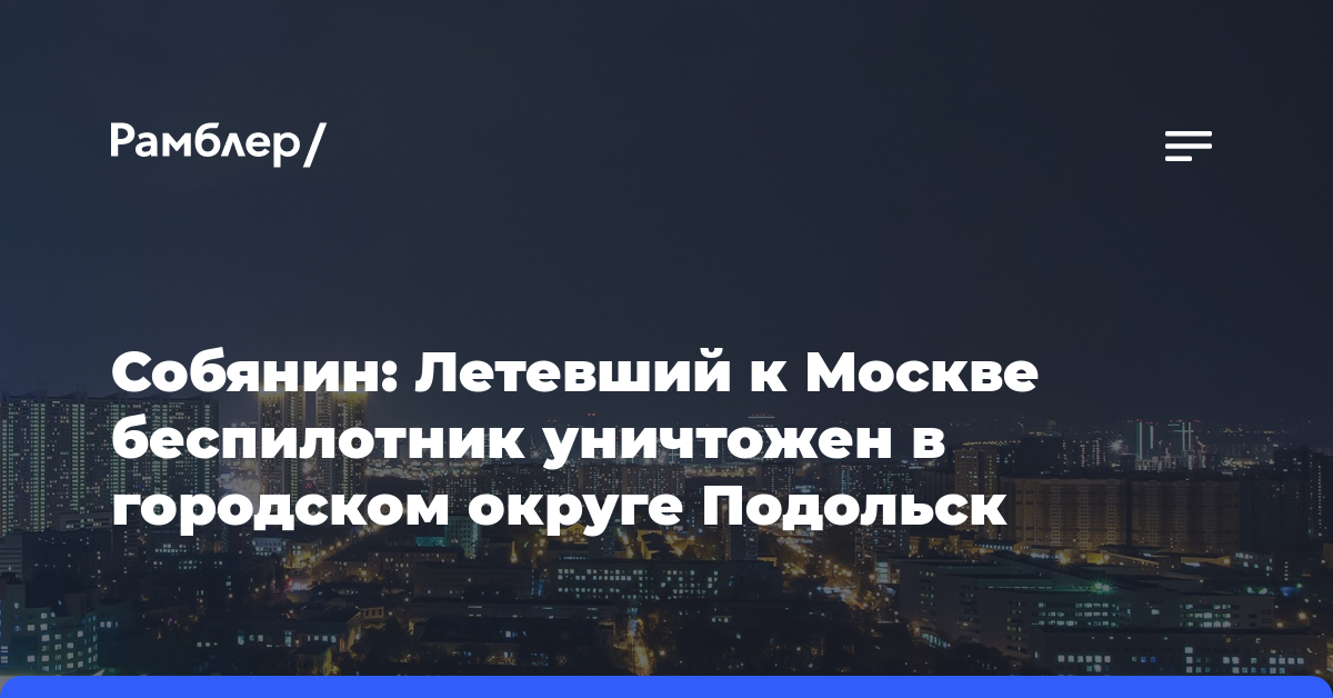 Собянин: Летевший к Москве беспилотник уничтожен в городском округе Подольск
