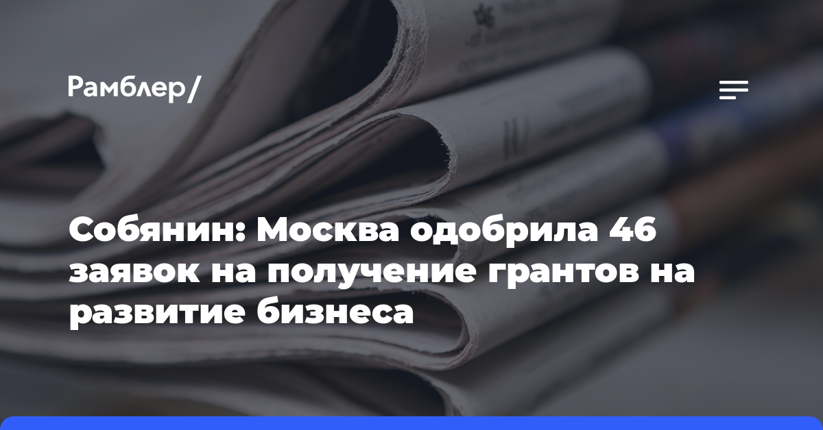 Собянин: Москва одобрила 46 заявок на получение грантов на развитие бизнеса