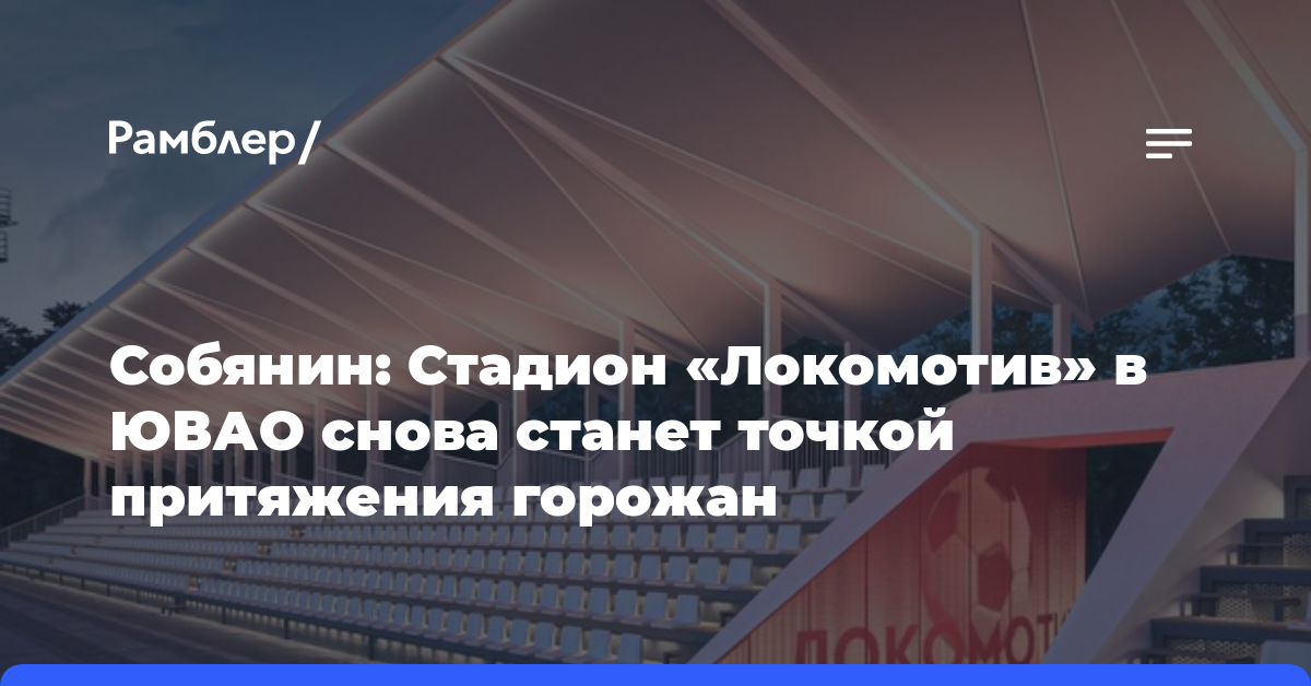Собянин: Стадион «Локомотив» в ЮВАО снова станет точкой притяжения горожан