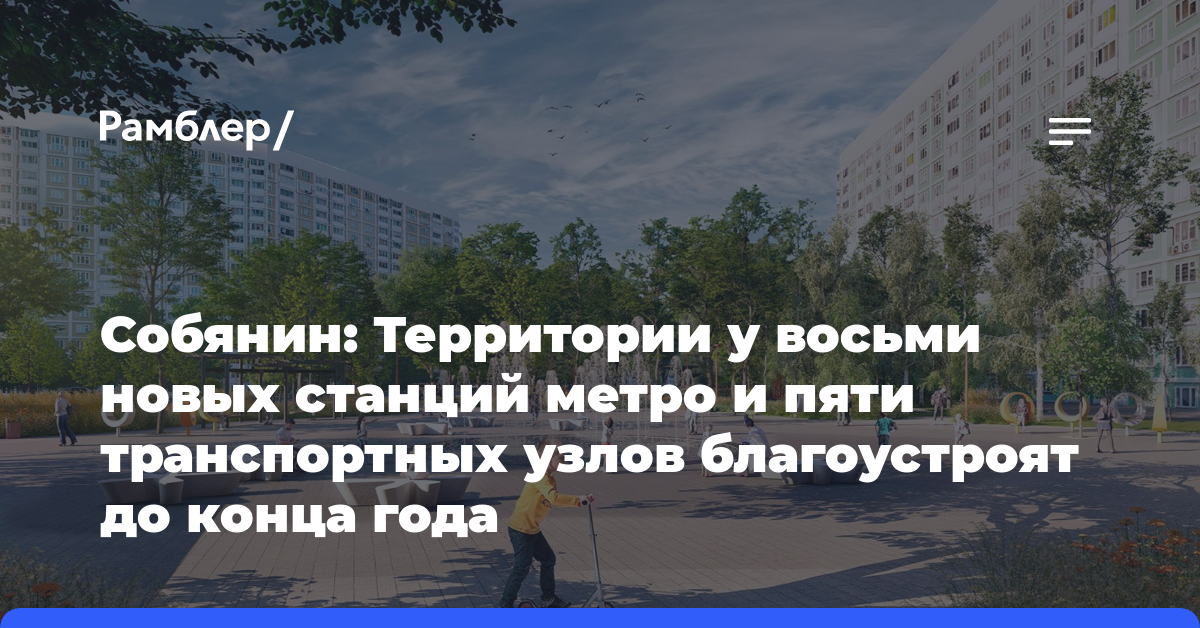 Собянин: Территории у восьми новых станций метро и пяти транспортных узлов благоустроят до конца года