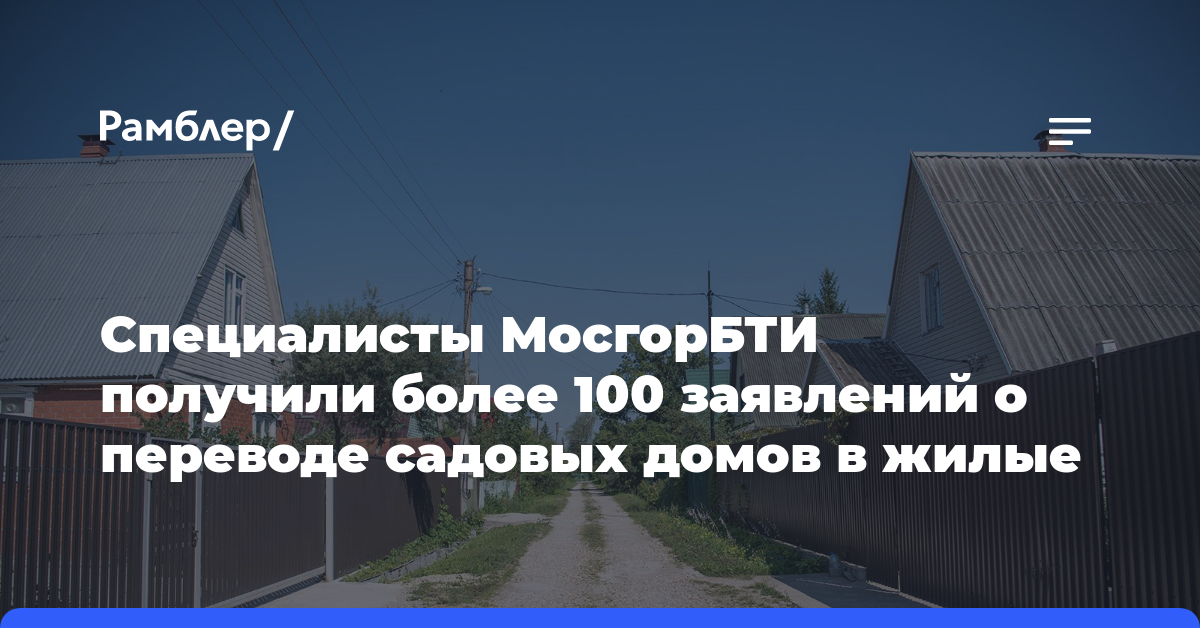 Специалисты МосгорБТИ получили более 100 заявлений о переводе садовых домов в жилые