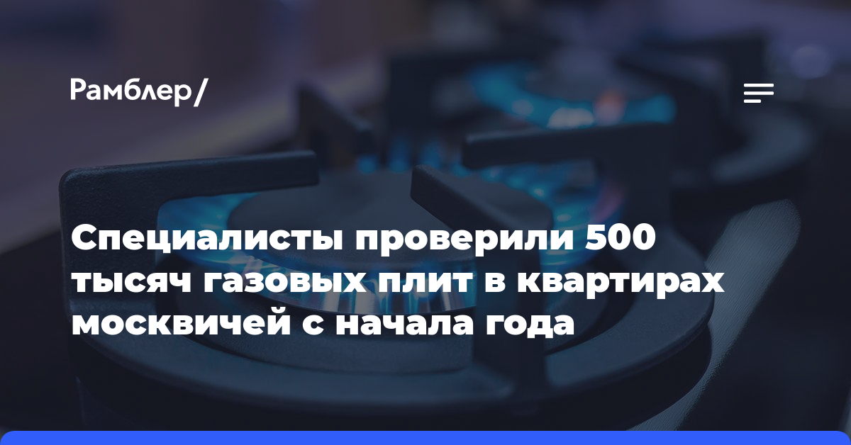 Специалисты проверили 500 тысяч газовых плит в квартирах москвичей с начала года