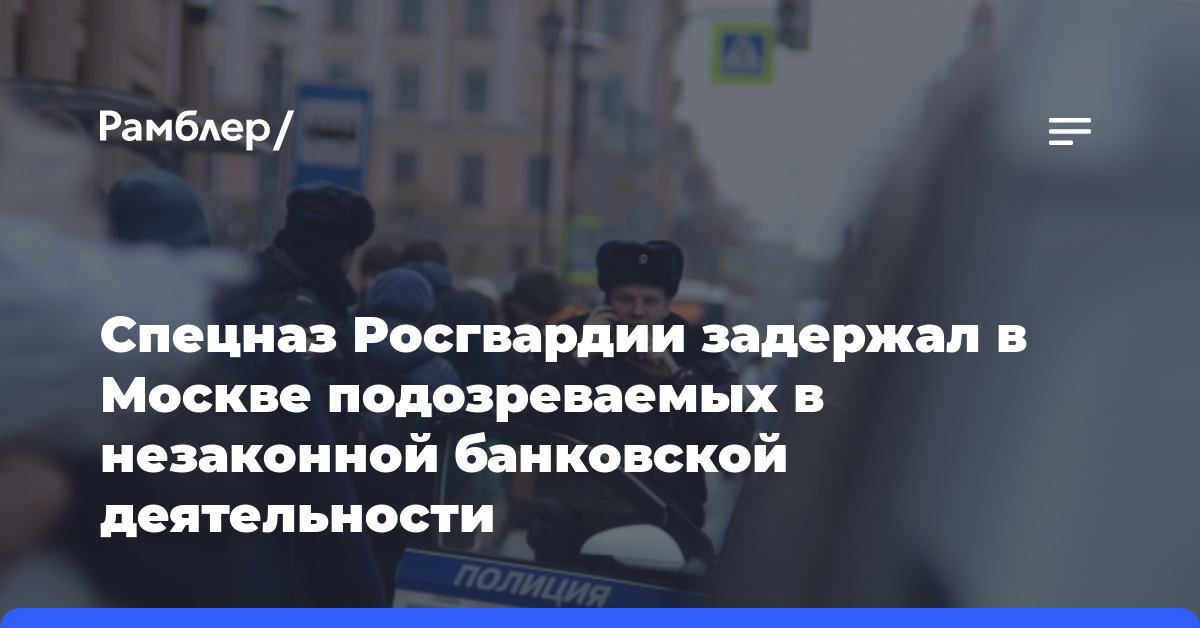 Спецназ Росгвардии задержал в Москве подозреваемых в незаконной банковской деятельности