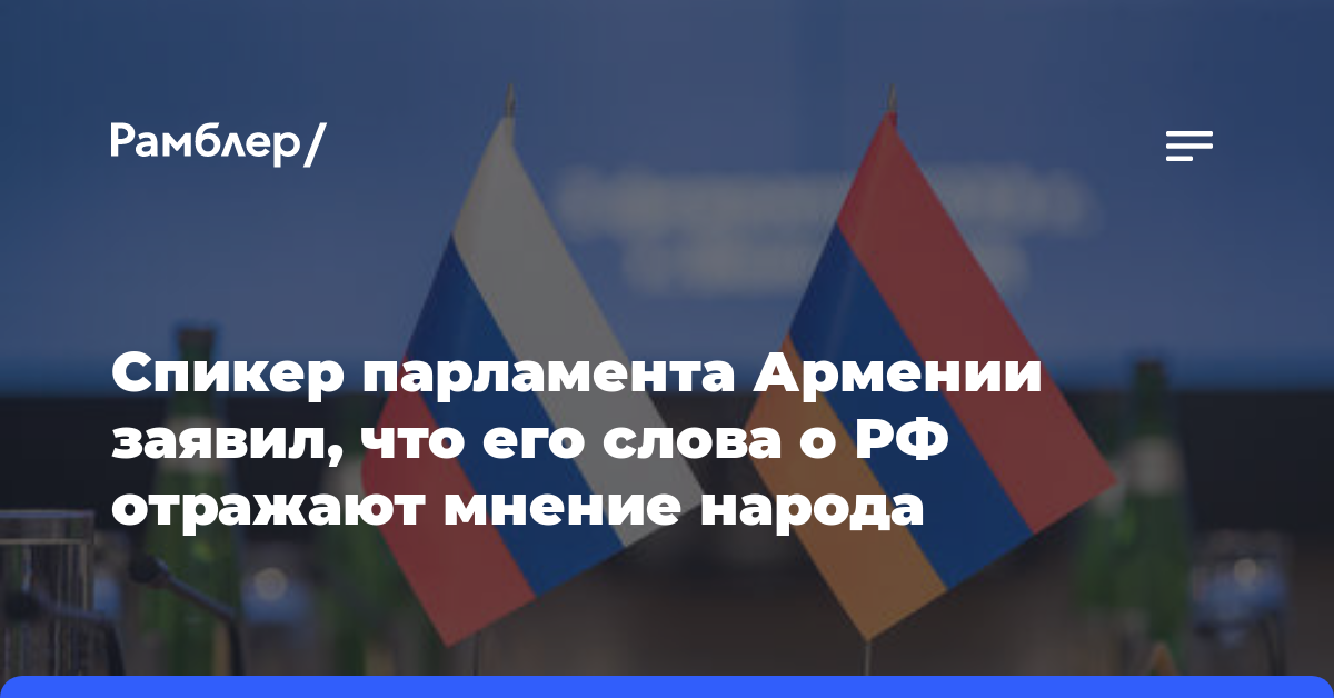 Спикер парламента Армении заявил, что его слова о РФ отражают мнение народа