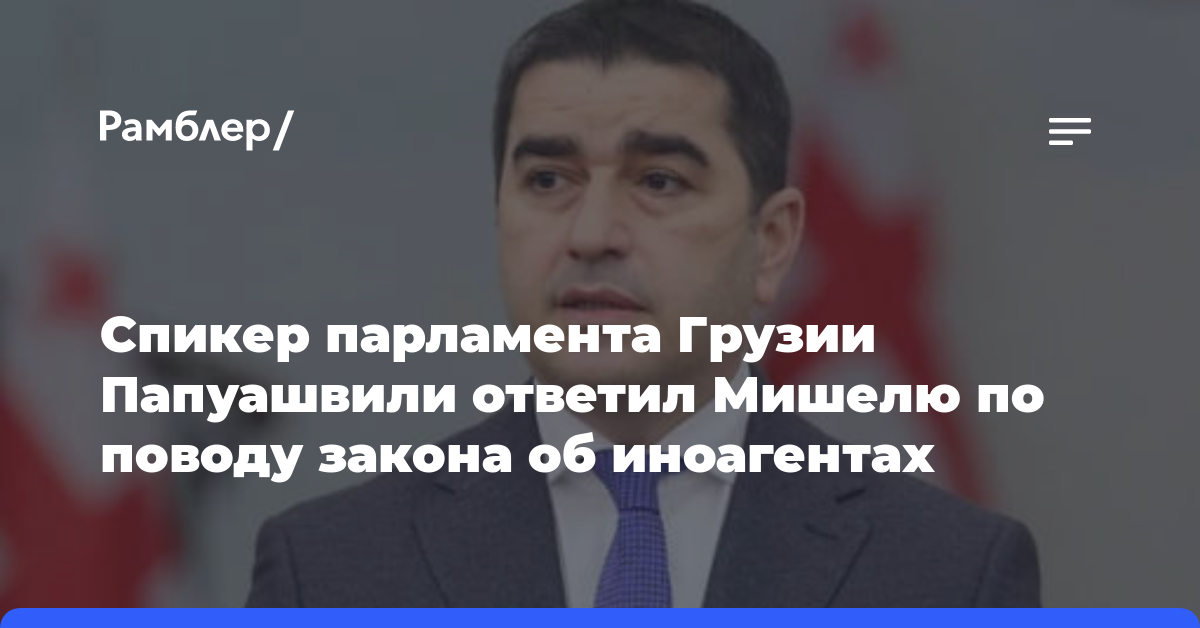 Спикер парламента Грузии Папуашвили ответил Мишелю по поводу закона об иноагентах