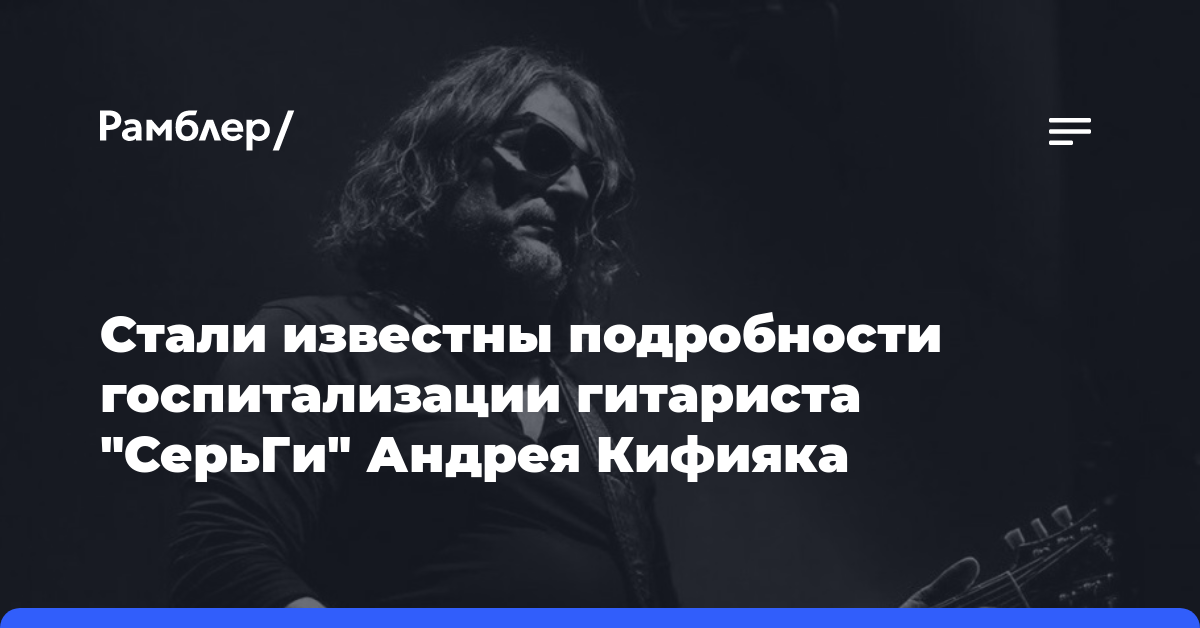 Стали известны подробности госпитализации гитариста «СерьГи» Андрея Кифияка