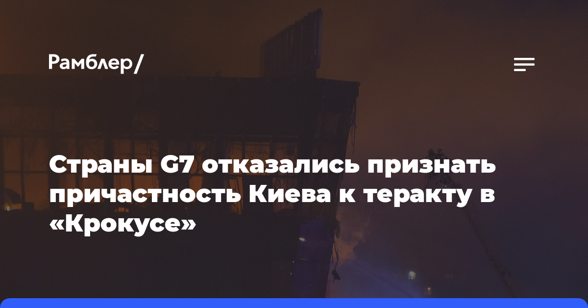 Страны G7 отказались признать причастность Киева к теракту в «Крокусе»