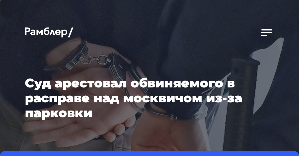 Суд арестовал обвиняемого в расправе над москвичом из-за парковки