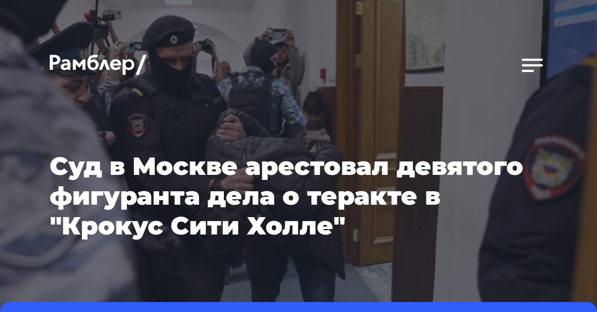 Суд в Москве арестовал девятого фигуранта дела о теракте в «Крокус Сити Холле»