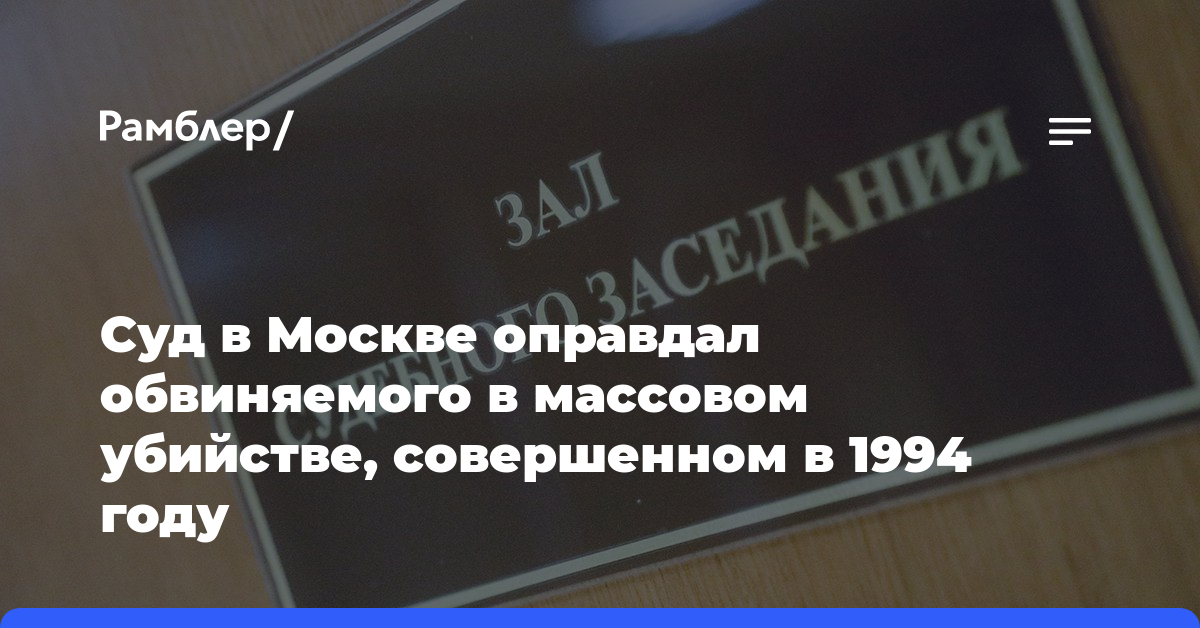 Суд в Москве оправдал обвиняемого в массовом убийстве, совершенном в 1994 году