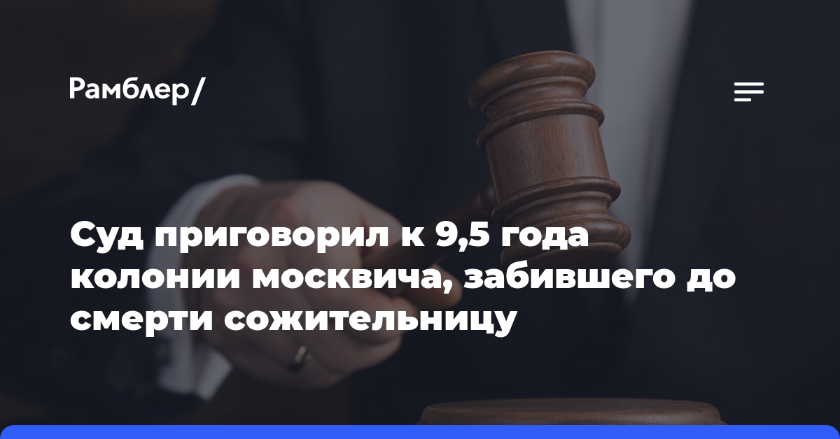 Суд приговорил к 9,5 года колонии москвича, забившего до смерти сожительницу