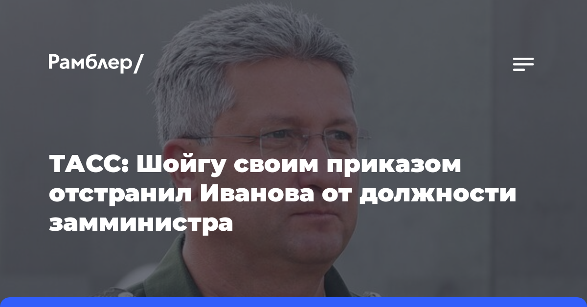 ТАСС: Шойгу своим приказом отстранил Иванова от должности замминистра