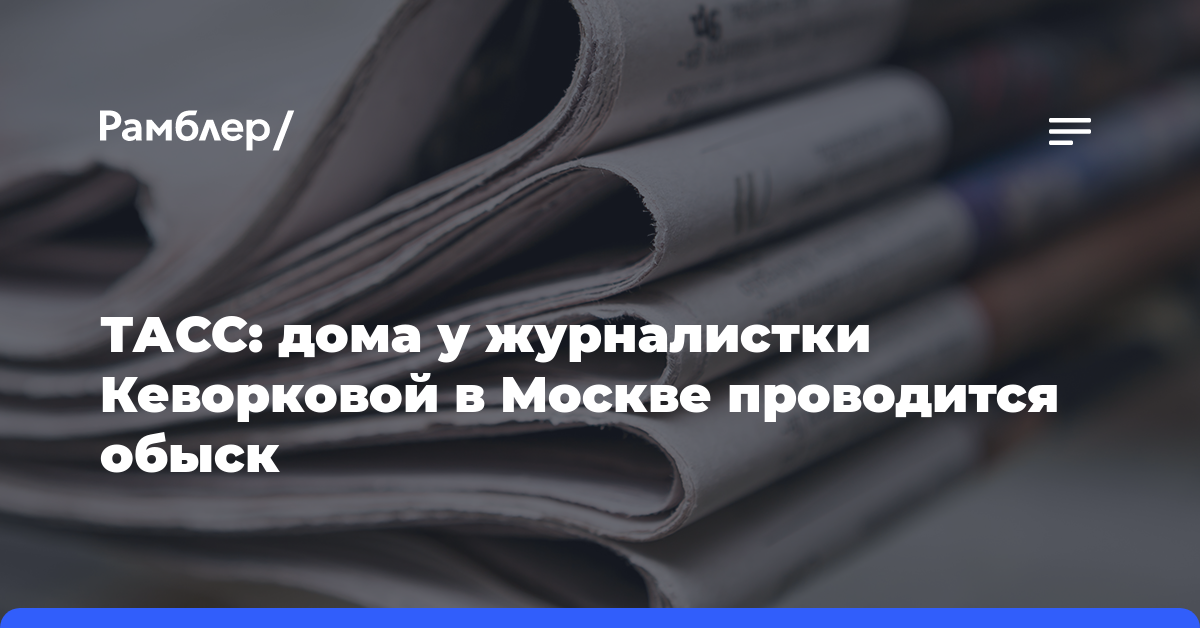 ТАСС: дома у журналистки Кеворковой в Москве проводится обыск