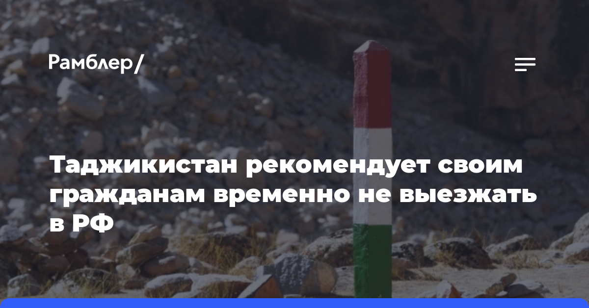 Таджикистан рекомендует своим гражданам временно не выезжать в РФ