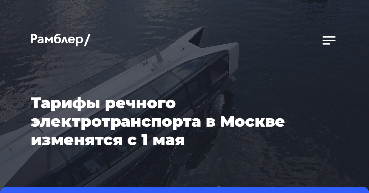 Тарифы речного электротранспорта в Москве изменятся с 1 мая