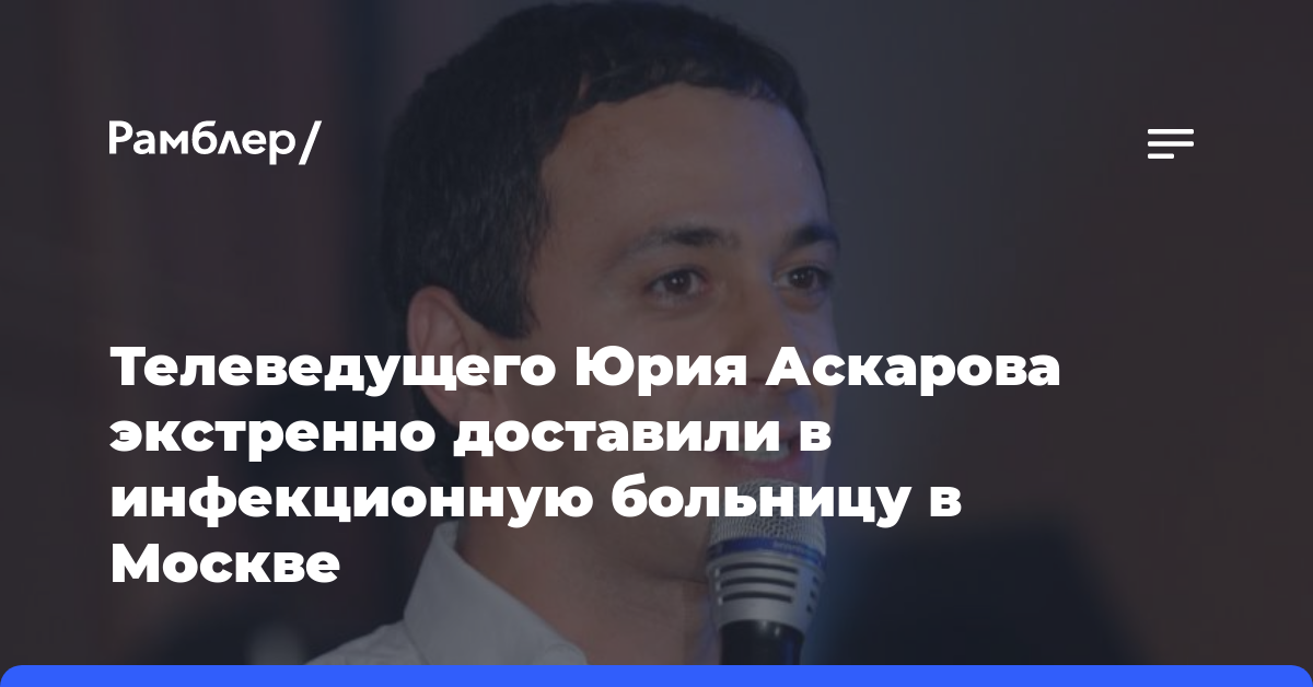 Телеведущего Юрия Аскарова экстренно доставили в инфекционную больницу в Москве