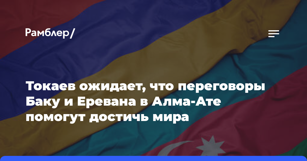 Токаев ожидает, что переговоры Баку и Еревана в Алма-Ате помогут достичь мира