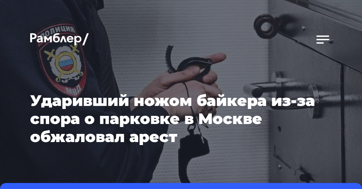 Ударивший ножом байкера из-за спора о парковке в Москве обжаловал арест