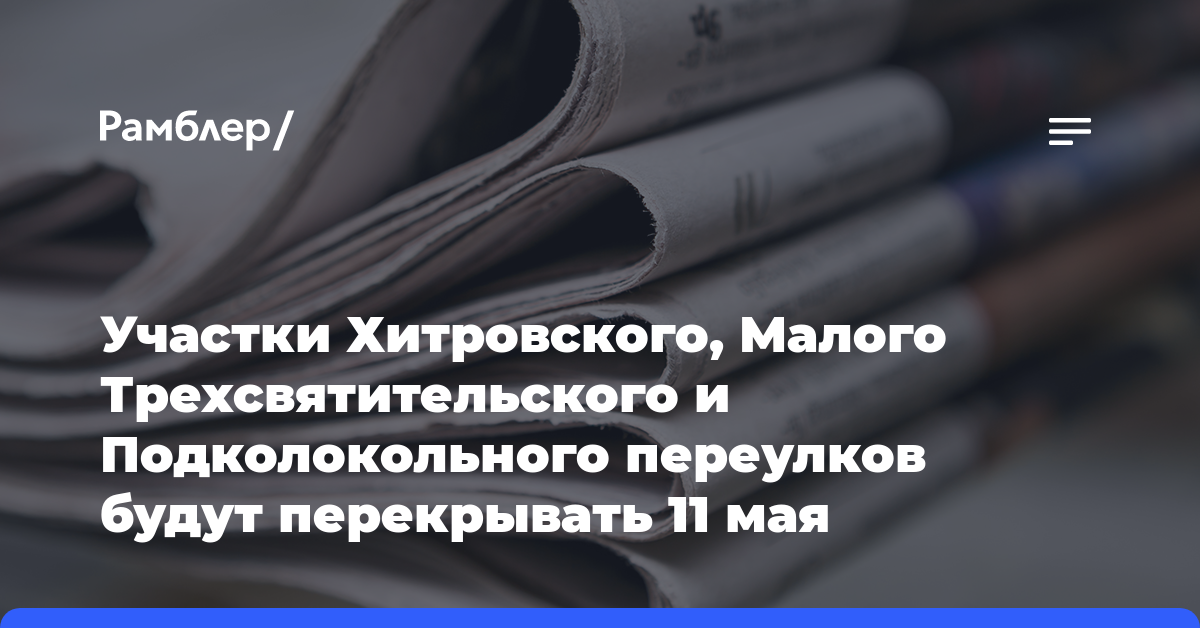 Участки Хитровского, Малого Трехсвятительского и Подколокольного переулков будут перекрывать 11 мая
