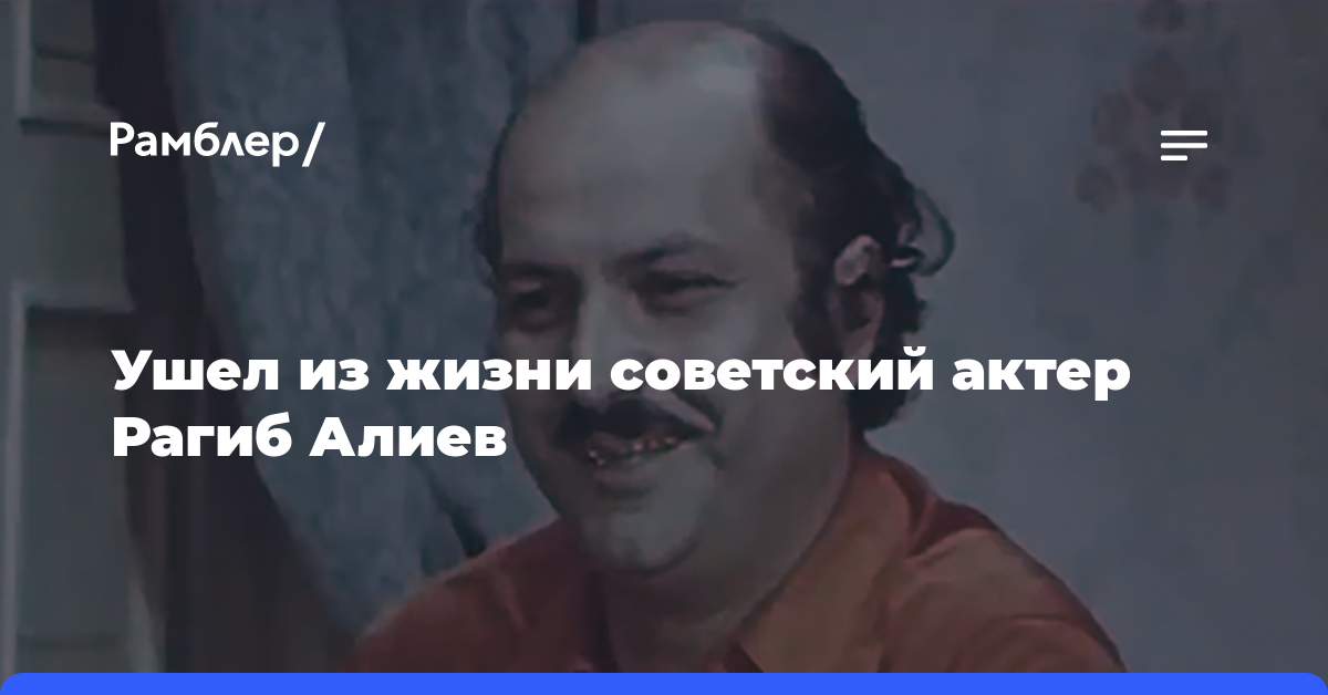 Ушел из жизни советский актер Рагиб Алиев