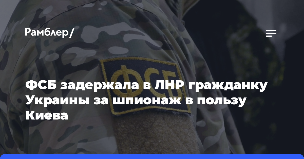 ФСБ задержала в ЛНР гражданку Украины за шпионаж в пользу Киева