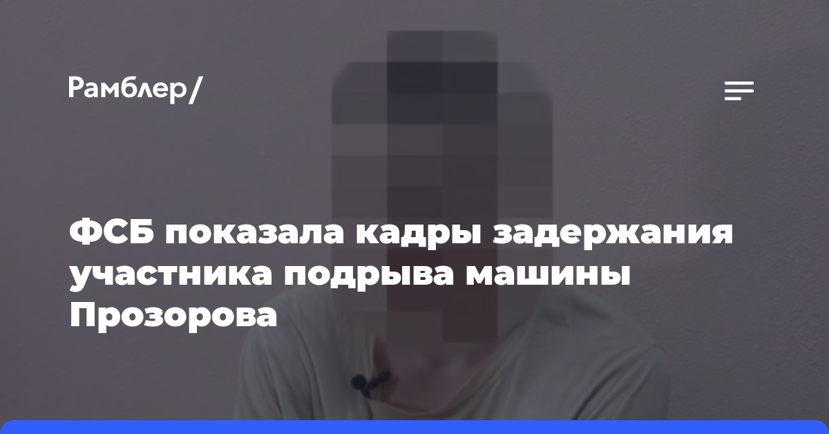 ФСБ показала кадры задержания участника подрыва машины Прозорова
