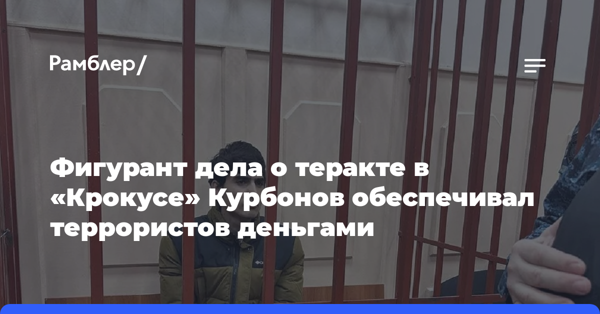 Фигурант дела о теракте в «Крокусе» Курбонов обеспечивал террористов деньгами