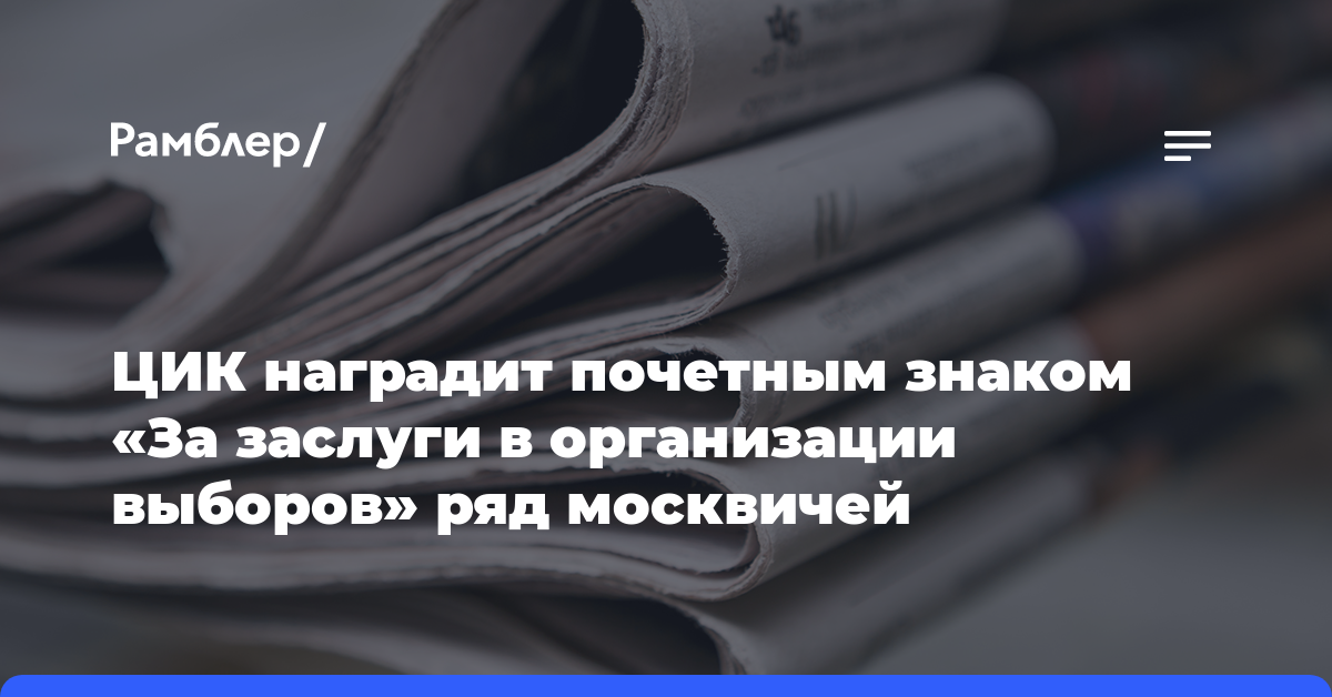 ЦИК наградит почетным знаком «За заслуги в организации выборов» ряд москвичей