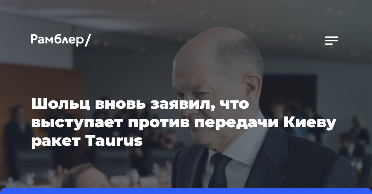 Шольц вновь заявил, что выступает против передачи Киеву ракет Taurus
